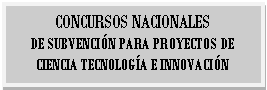 Cuadro de texto: CONCURSOS NACIONALES DE&nbsp;SUBVENCI�N&nbsp;PARA PROYECTOS DE CIENCIA&nbsp;TECNOLOG�A&nbsp;E INNOVACI�N 